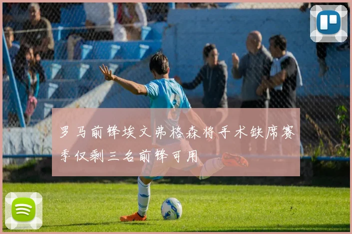 罗马前锋埃文弗格森将手术缺席赛季仅剩三名前锋可用