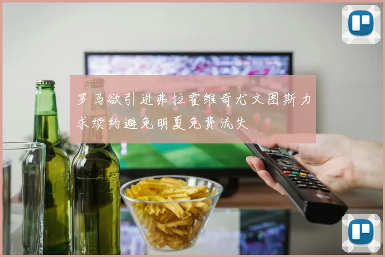 罗马欲引进弗拉霍维奇尤文图斯力求续约避免明夏免费流失