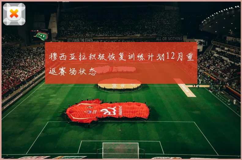 穆西亚拉积极恢复训练计划12月重返赛场状态