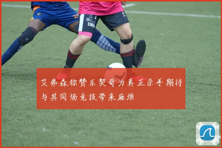 艾弗森称赞东契奇为真正杀手期待与其同场竞技带来麻烦