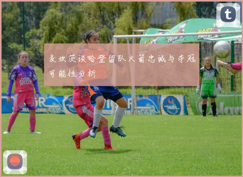 麦坎茨谈哈登留队火箭忠诚与夺冠可能性分析