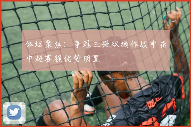 体坛聚焦：争冠三强双线作战申花中超赛程优势明显