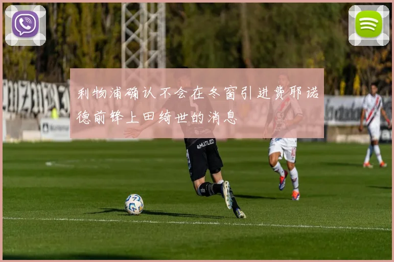 利物浦确认不会在冬窗引进费耶诺德前锋上田绮世的消息
