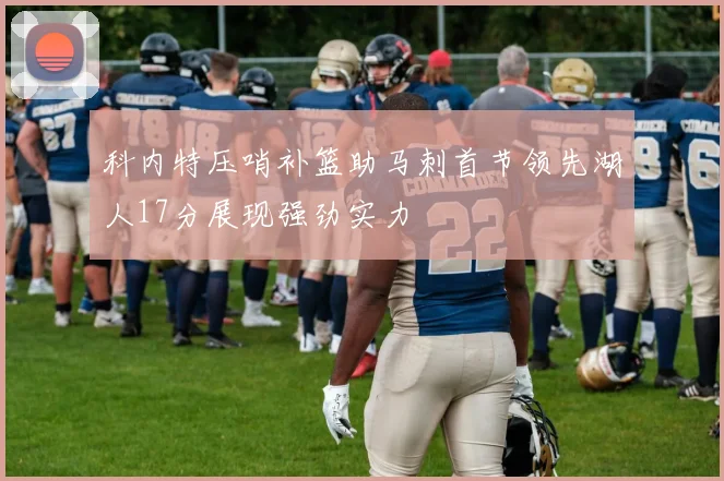 科内特压哨补篮助马刺首节领先湖人17分展现强劲实力