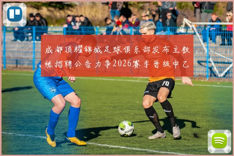 成都顶耀锦城足球俱乐部发布主教练招聘公告力争2026赛季晋级中乙联赛
