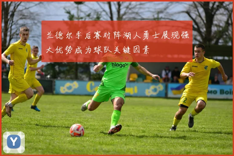 兰德尔季后赛对阵湖人勇士展现强大优势成为球队关键因素