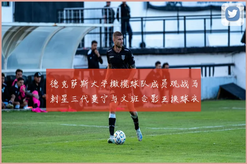 德克萨斯大学橄榄球队成员观战马刺星三代曼宁与文班合影互换球衣精彩瞬间